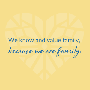 We know and value family, because we are family.